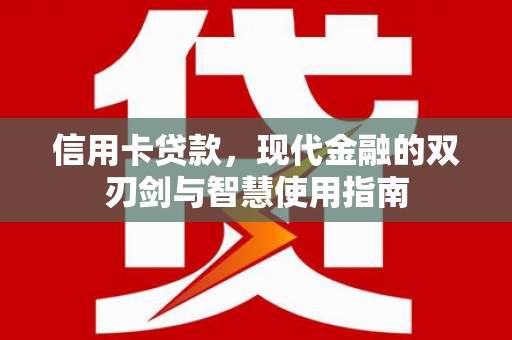 景东信用卡贷款，现代金融的双刃剑与智慧使用指南