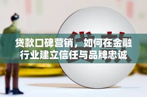 景东贷款口碑营销，如何在金融行业建立信任与品牌忠诚