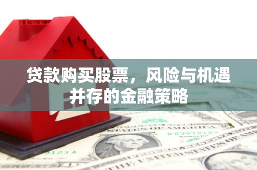 景东贷款购买股票，风险与机遇并存的金融策略