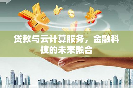 景东贷款与云计算服务，金融科技的未来融合