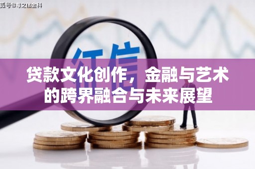 景东贷款文化创作，金融与艺术的跨界融合与未来展望