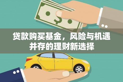 景东贷款购买基金，风险与机遇并存的理财新选择