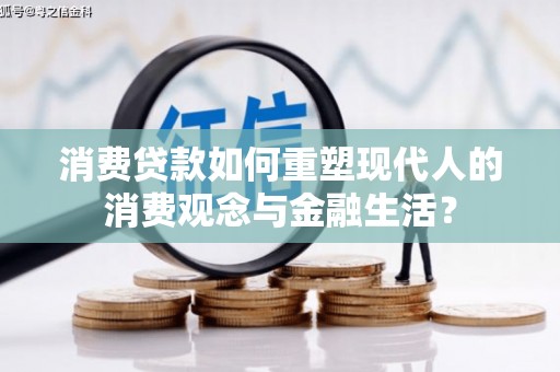 景东消费贷款如何重塑现代人的消费观念与金融生活？