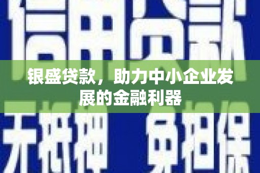 景东银盛贷款，助力中小企业发展的金融利器