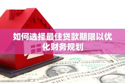 景东如何选择最佳贷款期限以优化财务规划