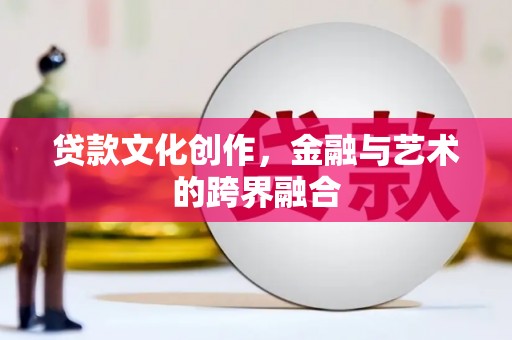 景东贷款文化创作，金融与艺术的跨界融合