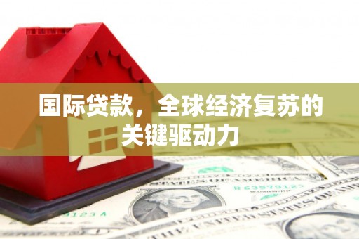 景东国际贷款，全球经济复苏的关键驱动力