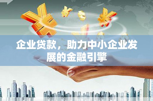 景东企业贷款，助力中小企业发展的金融引擎