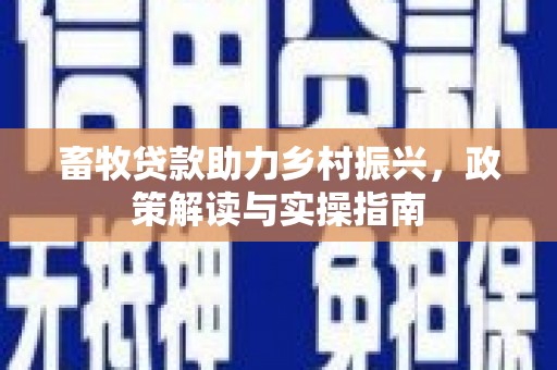 景东畜牧贷款助力乡村振兴，政策解读与实操指南