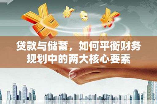 景东贷款与储蓄，如何平衡财务规划中的两大核心要素