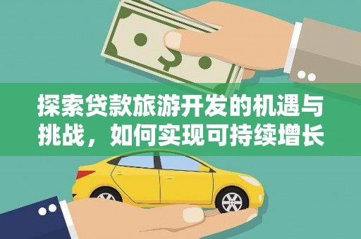 景东探索贷款旅游开发的机遇与挑战，如何实现可持续增长