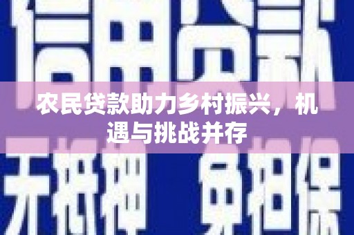 景东农民贷款助力乡村振兴，机遇与挑战并存