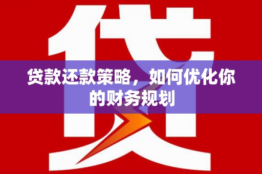 景东贷款还款策略，如何优化你的财务规划