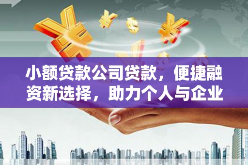 景东小额贷款公司贷款，便捷融资新选择，助力个人与企业成长