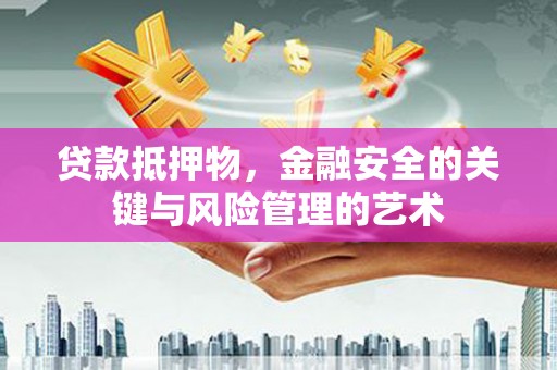 景东贷款抵押物，金融安全的关键与风险管理的艺术