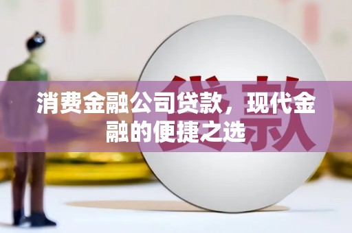 景东消费金融公司贷款，现代金融的便捷之选