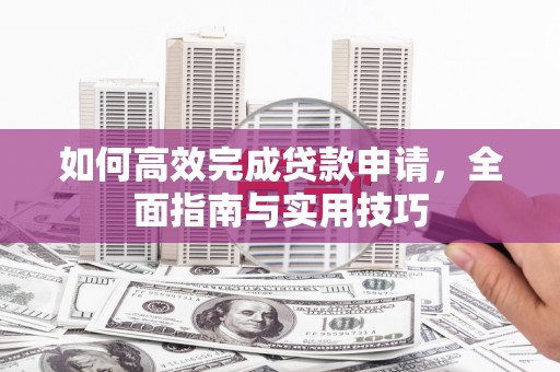 景东如何高效完成贷款申请，全面指南与实用技巧