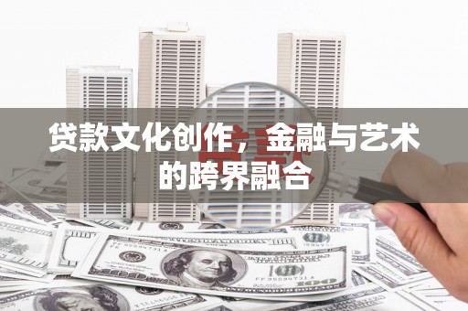 景东贷款文化创作，金融与艺术的跨界融合