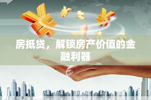 景东房抵贷，解锁房产价值的金融利器