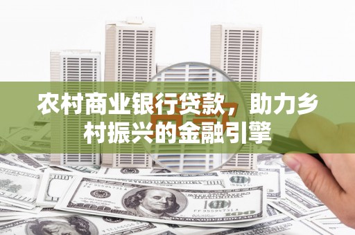 景东农村商业银行贷款，助力乡村振兴的金融引擎