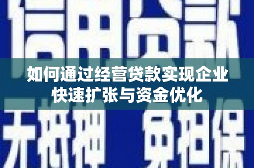 景东如何通过经营贷款实现企业快速扩张与资金优化