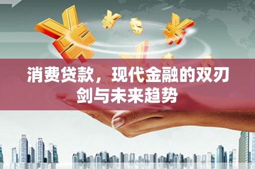 景东消费贷款，现代金融的双刃剑与未来趋势