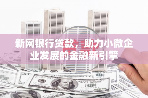 景东新网银行贷款，助力小微企业发展的金融新引擎
