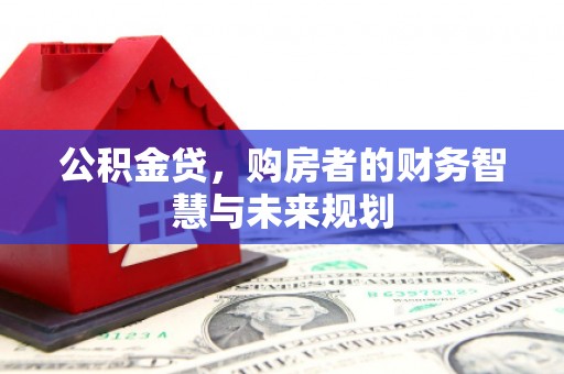 景东公积金贷，购房者的财务智慧与未来规划
