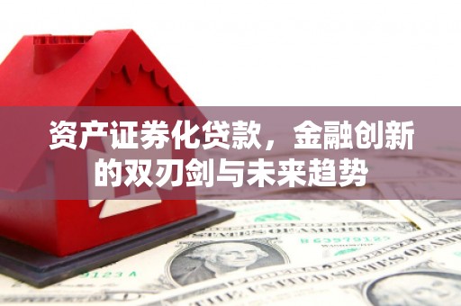 景东资产证券化贷款，金融创新的双刃剑与未来趋势
