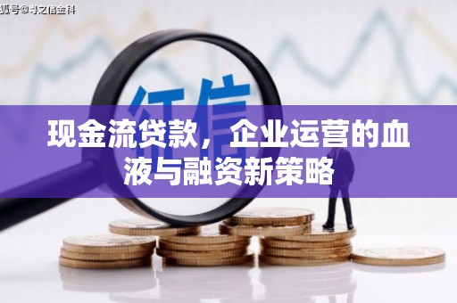 景东现金流贷款，企业运营的血液与融资新策略