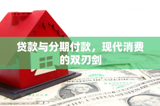 景东贷款与分期付款，现代消费的双刃剑
