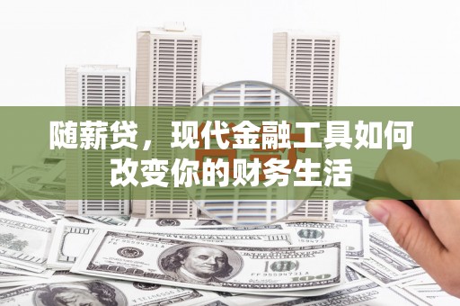 景东随薪贷，现代金融工具如何改变你的财务生活