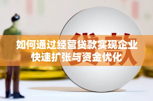 景东如何通过经营贷款实现企业快速扩张与资金优化