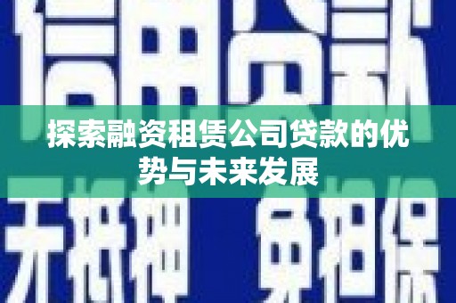 景东探索融资租赁公司贷款的优势与未来发展