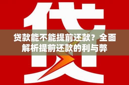 景东贷款能不能提前还款？全面解析提前还款的利与弊