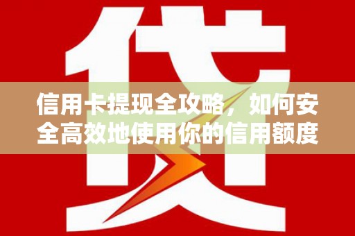 景东信用卡提现全攻略，如何安全高效地使用你的信用额度