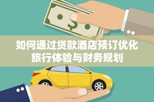 景东如何通过贷款酒店预订优化旅行体验与财务规划