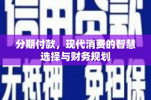 景东分期付款，现代消费的智慧选择与财务规划