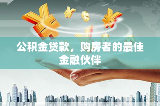 景东公积金贷款，购房者的最佳金融伙伴