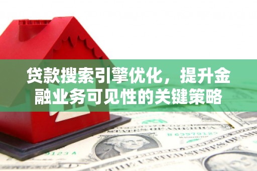 景东贷款搜索引擎优化，提升金融业务可见性的关键策略