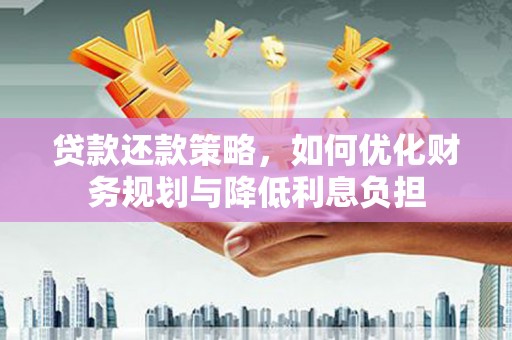 景东贷款还款策略，如何优化财务规划与降低利息负担