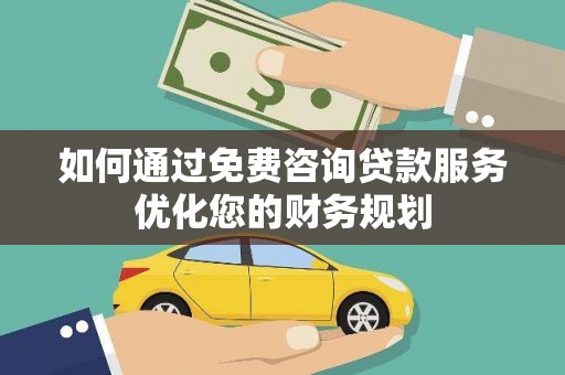 景东如何通过免费咨询贷款服务优化您的财务规划