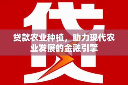 景东贷款农业种植，助力现代农业发展的金融引擎