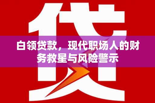 景东白领贷款，现代职场人的财务救星与风险警示