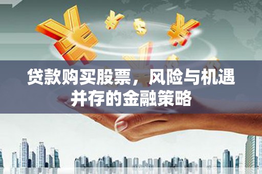 景东贷款购买股票，风险与机遇并存的金融策略