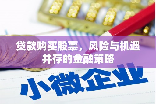 景东贷款购买股票，风险与机遇并存的金融策略
