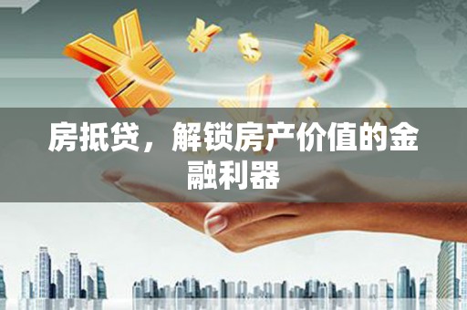 景东房抵贷，解锁房产价值的金融利器