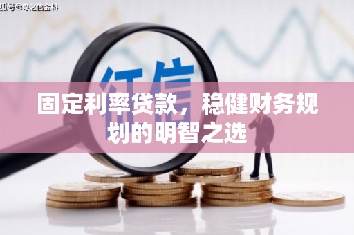 景东固定利率贷款，稳健财务规划的明智之选