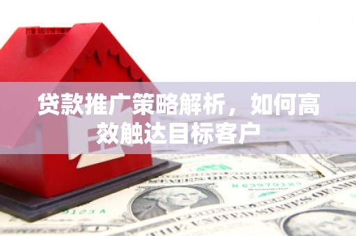 景东贷款推广策略解析，如何高效触达目标客户