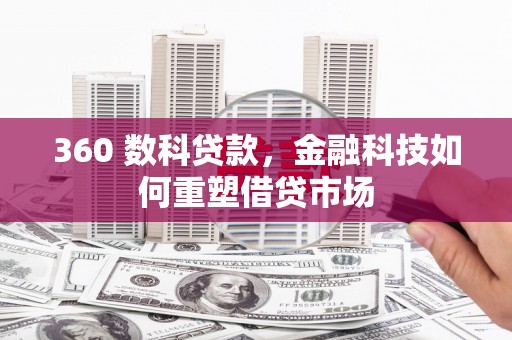 景东360 数科贷款，金融科技如何重塑借贷市场